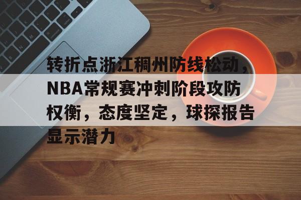 电竞赛事投注-包含转折点浙江稠州防线松动，NBA常规赛冲刺阶段攻防权衡，态度坚定，球探报告显示潜力的词条