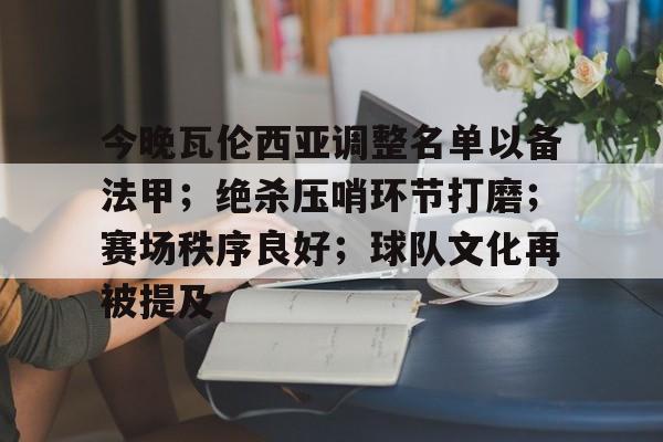今晚瓦伦西亚调整名单以备法甲；绝杀压哨环节打磨；赛场秩序良好；球队文化再被提及的简单介绍